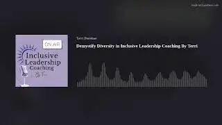 Demystify Diversity in Inclusive Leadership Coaching By Terri