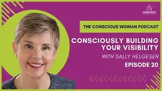 Consciously Building your Visibility with Sally Helgesen |  The Conscious Woman Podcast Ep 20