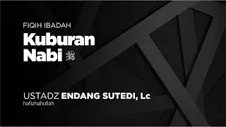 Kuburan Nabi صلى الله عليه وسلم | Ustadz Endang Sutedi, Lc حَفِظَهُ الله تعالى