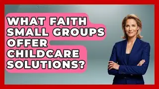 What Faith Small Groups Offer Childcare Solutions? | Family Matters in Faith News