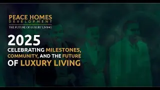Peace Homes Development Reflects on Milestones, Community, and the Future of Luxury Living in 2025