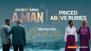 On Becoming a Man & Priced Above Rubies | Cohort 4 Mentorship Graduation 1.1