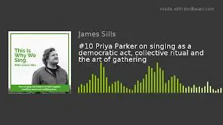#10 Priya Parker on singing as a democratic act, collective ritual and the art of gathering