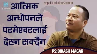 आत्मिक अन्धोपनले  परमेश्वरलाई देख्न सक्दैन ll Ps.Bikash Magar