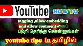 YouTube tips ll Tagging,  allow embedding ,allow comments options யைப் பற்றி தெரிந்து கொள்ளுங்கள்