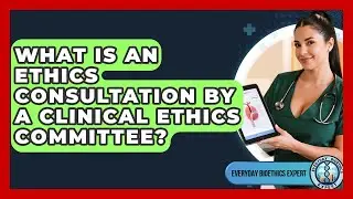 What Is An Ethics Consultation By A Clinical Ethics Committee? - Everyday Bioethics Expert