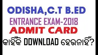 ODISHA CT B.ED ENTRANCE EXAM ADMIT CARD 2018 କାହିଁକି  DOWNLOAD ହେଉନାହିଁ ?