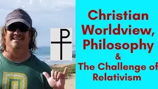 Christian Worldview, Philosophy, and the Challenge of Relativism
