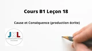 JKL - Cours B1 Leçon 18 -  Cause et Conséquence (production écrite)