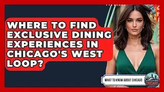 Where To Find Exclusive Dining Experiences In Chicago's West Loop? - What To Know About Chicago