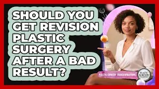Should You Get Revision Plastic Surgery After A Bad Result? - Plastic Surgery Transformations