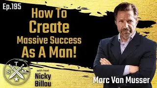 How To Create Massive Success As A Man | Marc Von Musser