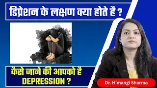 डिप्रेशन क्या होता है और इसके प्रमुख लक्षण कैसे पहचानें ? | Understanding Depression ?