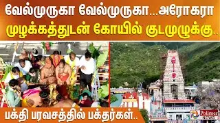 வேல்முருகா வேல்முருகா... அரோகரா முழக்கத்துடன் கோயில் குடமுழுக்கு.. பக்தி பரவசத்தில் பக்தர்கள்..