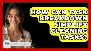 How Can Task Breakdown Simplify Cleaning Tasks? - Stress Free Mindset