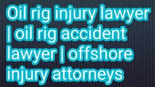 Oil rig injury lawyer | oil rig accident lawyer | offshore injury attorneys
