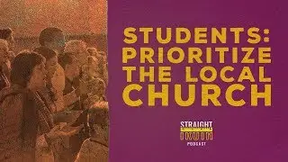 Students: Prioritize the Local Church |The Benefits Practical Ministry Experience