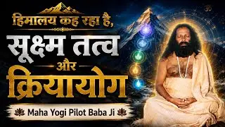 सूक्ष्म तत्व और क्रिया योग , हिमालय कह रहा है, maha yogi pilot baba ji ।।