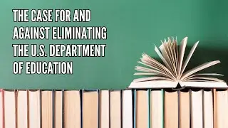 The Case for and Against Eliminating the U S  Department of Education