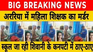बड़ी खबर..! अररिया में महिला शिक्षक का मर्डर,UP की रहने वाली थी,BPS शिक्षक को ठाए-ठाए, अगले महीने 