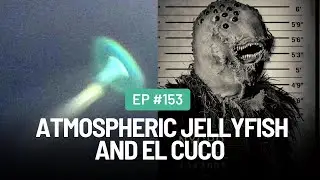 EP. 153 THE LEGEND OF: Atmospheric Jellyfish and El Cuco