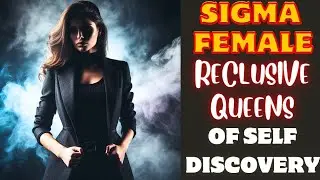 Sigma Females: The Reclusive Queens of Self-Discovery