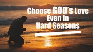 DAILY PRAYER  - A Quick Prayer to Choose God's Love Even in Hard Seasons