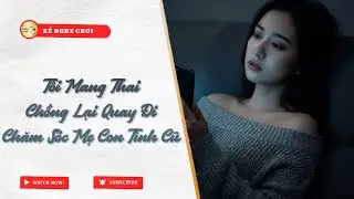 Full | Tôi Mang Thai, Chồng Lại Quay Đi Chăm Sóc Mẹ Con Tình Cũ  | Kể Nghe Chơi #truyenaudio