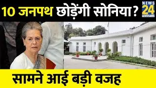 Sonia Gandhi के 10 Janpath आवास छोड़ने की चर्चा। जानिए क्या है वजह? 2024 Loksabha Election