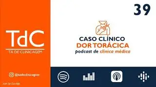 Abordagem da Dor Torácica - Caso Clínico: Episódio 39