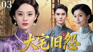 【超好看民国剧】大宅旧怨 03 |一朝家破人散，落魄孤女被迫入豪门为童养媳，在冷眼与屈辱中以坚韧改写命运！(孙俪/李彩桦/王凯）