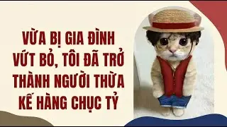 Vừa Bị Gia Đình Vứt Bỏ, Tôi Đã Trở Thành Người Thừa Kế Hàng Chục Tỷ