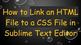 How to Link an HTML File to a CSS File in Sublime Text Editor