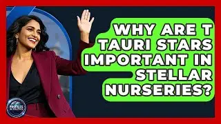 Why Are T Tauri Stars Important In Stellar Nurseries? - Profiles in Politics