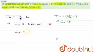 एक एसी स्रोत से प्रवाहित तात्क्षणिक धारा l = 5 sin (314t) एम्पीयर है। औसत धाराएँ क्या हैं?