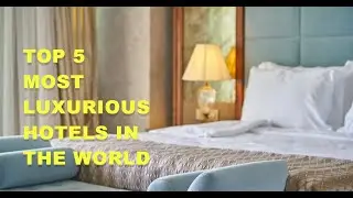 Top 5 Most Luxurious Hotels in the World