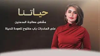 حياتنا مع ناريمان الصالحي | مشفى معالجة المدمنين على المخدرات.. باب مفتوح للعودة للحياة