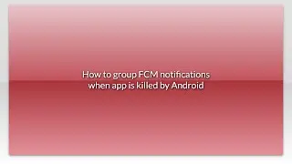 How to group FCM notifications when app is killed by Android