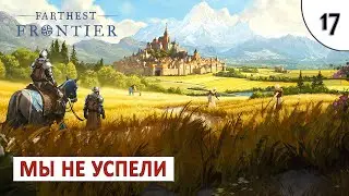 FARTHEST FRONTIER (ПРОХОЖДЕНИЕ) #17 - МЫ НЕ УСПЕЛИ