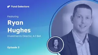 Fund Selectors #3 - Ryan Hughes, Investments Director at AJ Bell