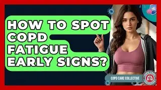 How To Spot COPD Fatigue Early Signs? - COPD Care Collective