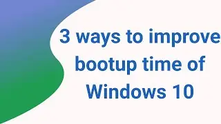 3 ways to Improve Bootup speed of Windows 10