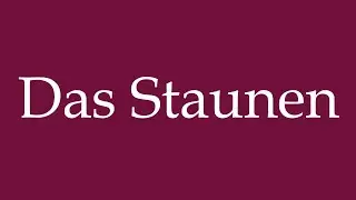 How to Pronounce ''Das Staunen'' (The Amazement) Correctly in German