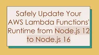 Safely Update Your AWS Lambda Functions' Runtime from Node.js 12 to Node.js 16