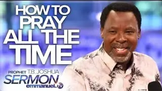 HOW TO PRAY ALL THE TIME!| TB Joshua sermon