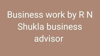 Business work by R N Shukla business advisor 