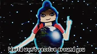 World won't resolve around you (not original)(read description) 🌎🌍