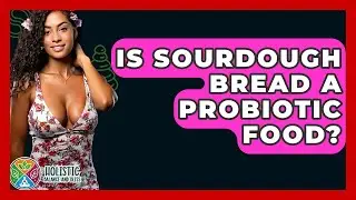 Is Sourdough Bread A Probiotic Food? - Holistic Balance And Bliss