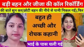 शादी की बाद बड़ी बहन मायके आ कर रह रही थी और उसका पति रोज वीडियो Call करता था फिर ! hindi story 