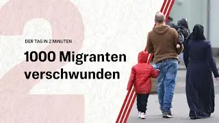 1000 Migranten verschwunden | Der Tag in 2 Minuten